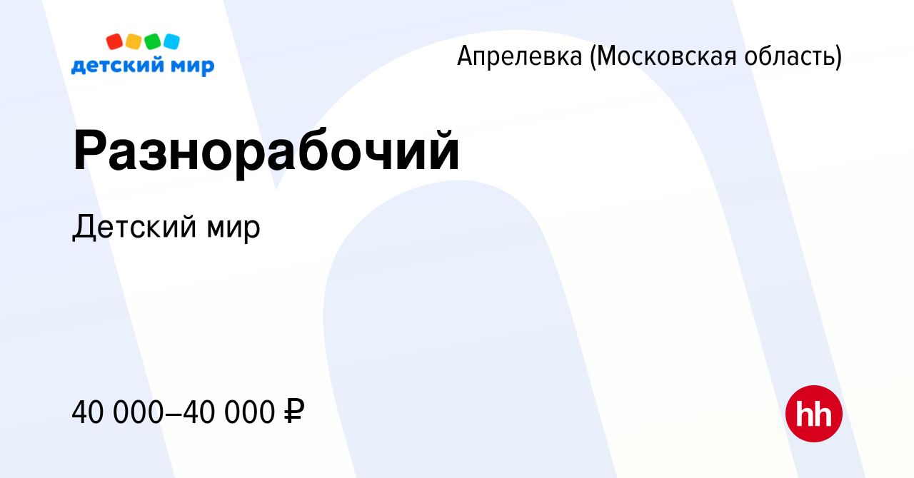 Вакансия Разнорабочий в Апрелевке, работа в компании Детский мир (вакансия  в архиве c 18 декабря 2023)