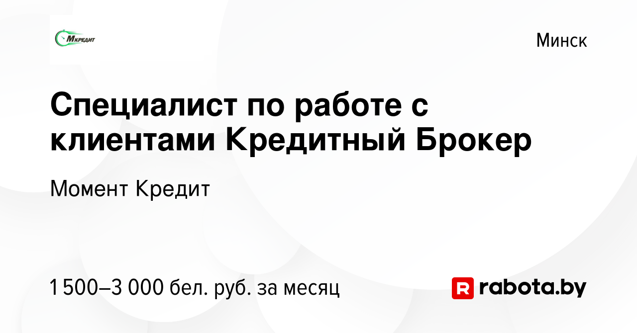 Вакансия Специалист по работе с клиентами Кредитный Брокер в Минске, работа  в компании Момент Кредит (вакансия в архиве c 22 июля 2023)