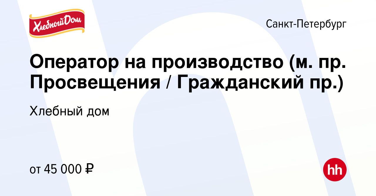 Вакансия Оператор на производство (м. пр. Просвещения / Гражданский пр.) в  Санкт-Петербурге, работа в компании Хлебный дом (вакансия в архиве c 22  июля 2023)