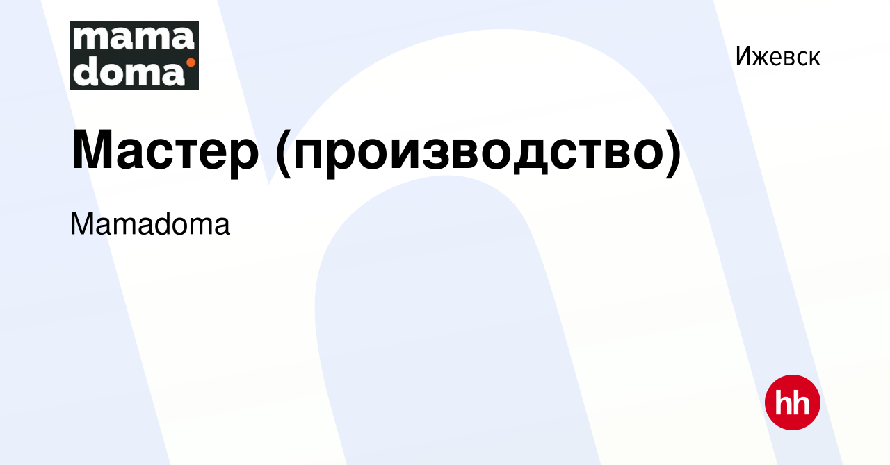 Вакансия Мастер (производство) в Ижевске, работа в компании Mamadoma  (вакансия в архиве c 22 июля 2023)