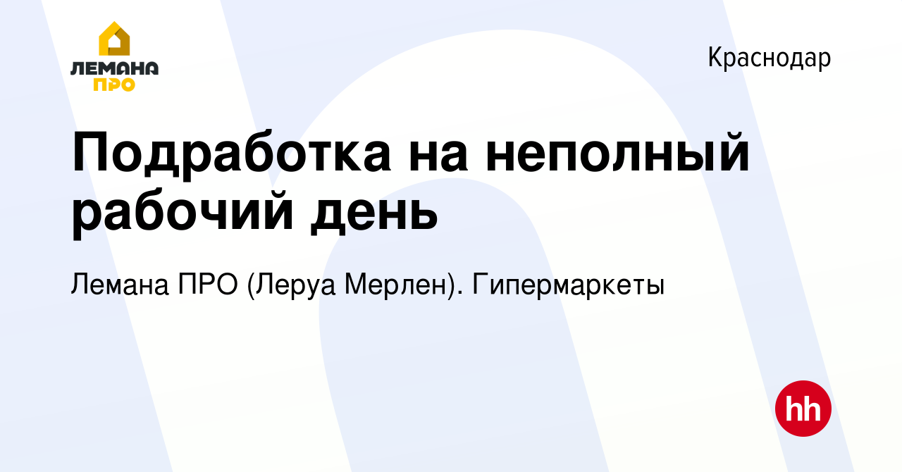 Вакансия Подработка на неполный рабочий день в Краснодаре, работа в  компании Леруа Мерлен. Гипермаркеты (вакансия в архиве c 27 сентября 2023)