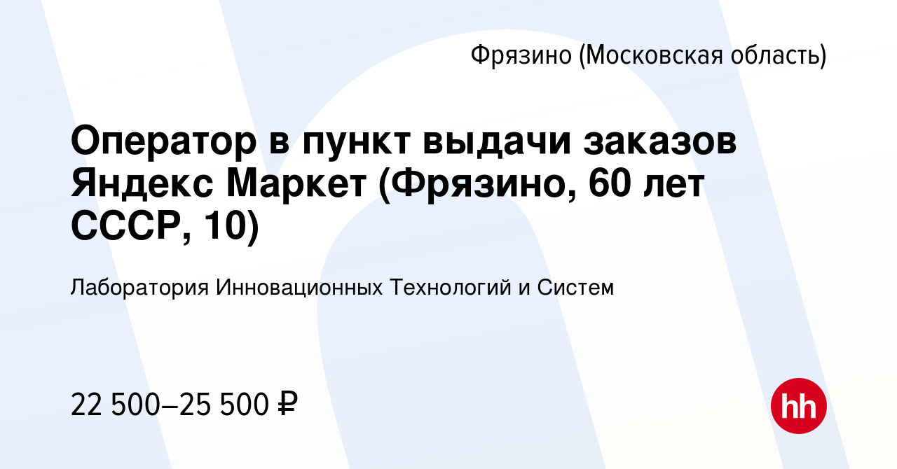 Вакансия Оператор в пункт выдачи заказов Яндекс Маркет (Фрязино, 60 лет  СССР, 10) во Фрязино, работа в компании Лаборатория Инновационных  Технологий и Систем (вакансия в архиве c 27 июля 2023)