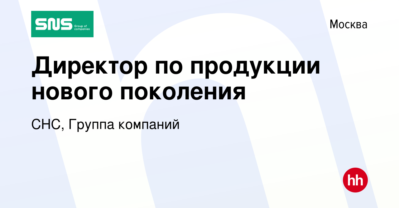 Вакансия Директор по продукции нового поколения в Москве, работа в компании  СНС, Группа компаний (вакансия в архиве c 19 декабря 2023)