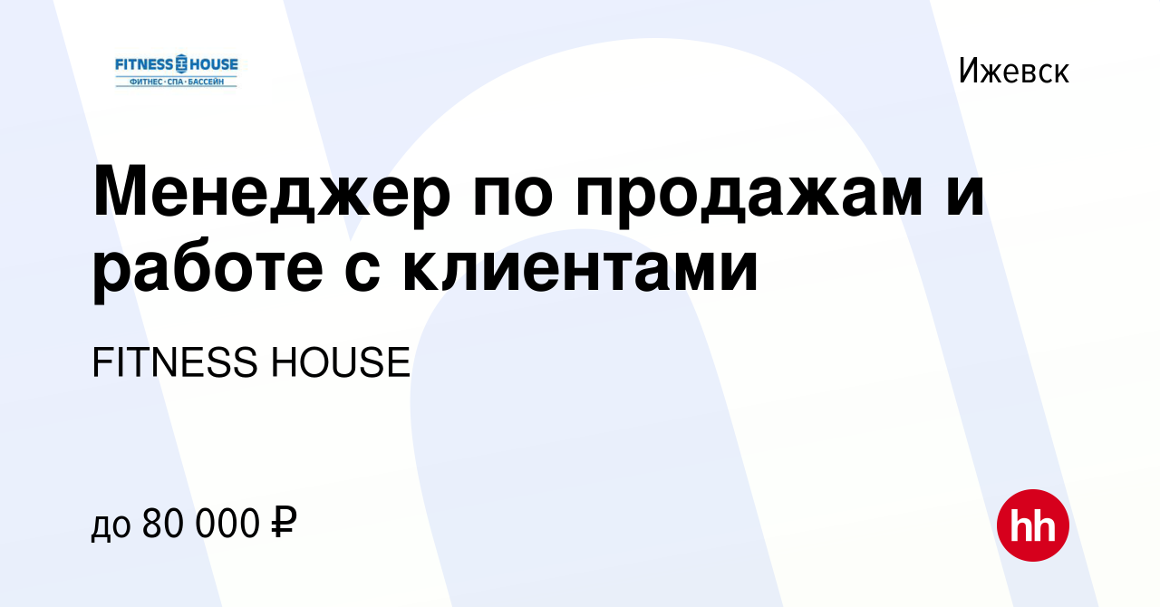 Вакансия Менеджер по продажам и работе с клиентами в Ижевске, работа в  компании FITNESS HOUSE (вакансия в архиве c 11 февраля 2024)