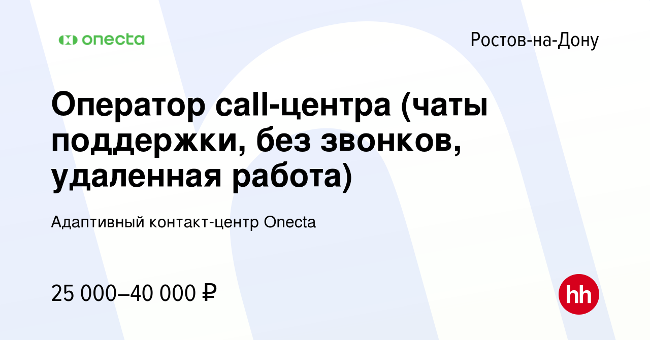 Вакансия Оператор call-центра (чаты поддержки, без звонков, удаленная  работа) в Ростове-на-Дону, работа в компании Адаптивный контакт-центр  Onecta (вакансия в архиве c 22 ноября 2023)