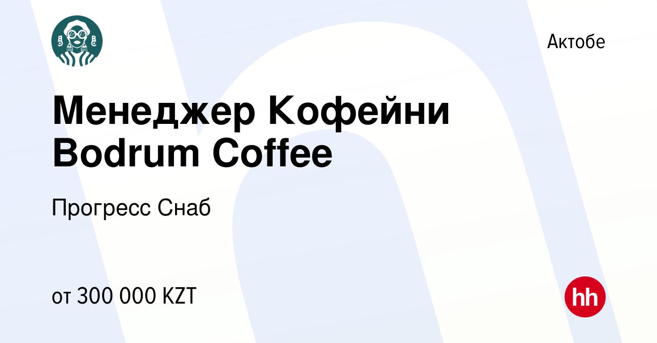 Вакансия Менеджер Кофейни Bodrum Coffee в Актобе, работа в компании  Прогресс Снаб (вакансия в архиве c 22 июля 2023)