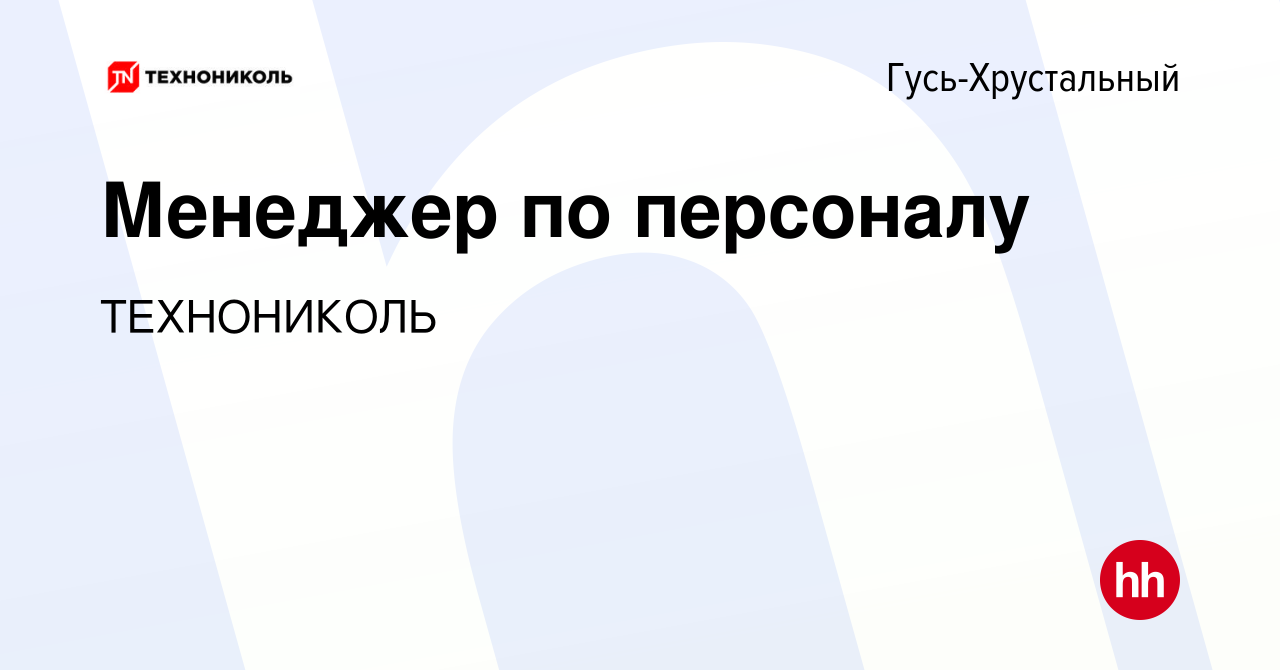 Вакансия Менеджер по персоналу в Гусь-Хрустальном, работа в компании  ТехноНИКОЛЬ (вакансия в архиве c 23 октября 2023)