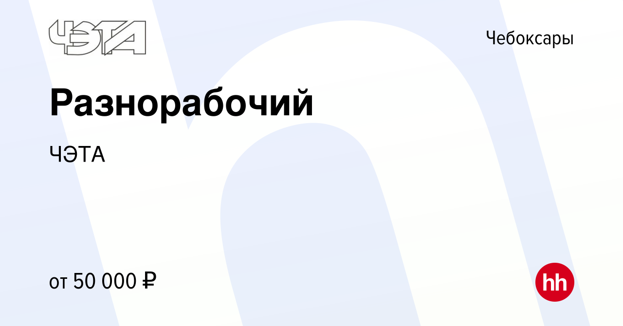 Вакансия Разнорабочий в Чебоксарах, работа в компании ЧЭТА (вакансия в  архиве c 10 января 2024)