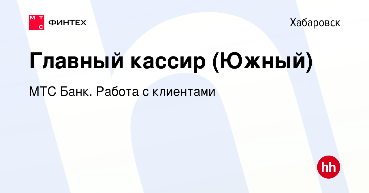 Вакансия Главный кассир (Южный) в Хабаровске, работа в компании МТС Банк.  Работа с клиентами (вакансия в архиве c 3 августа 2023)