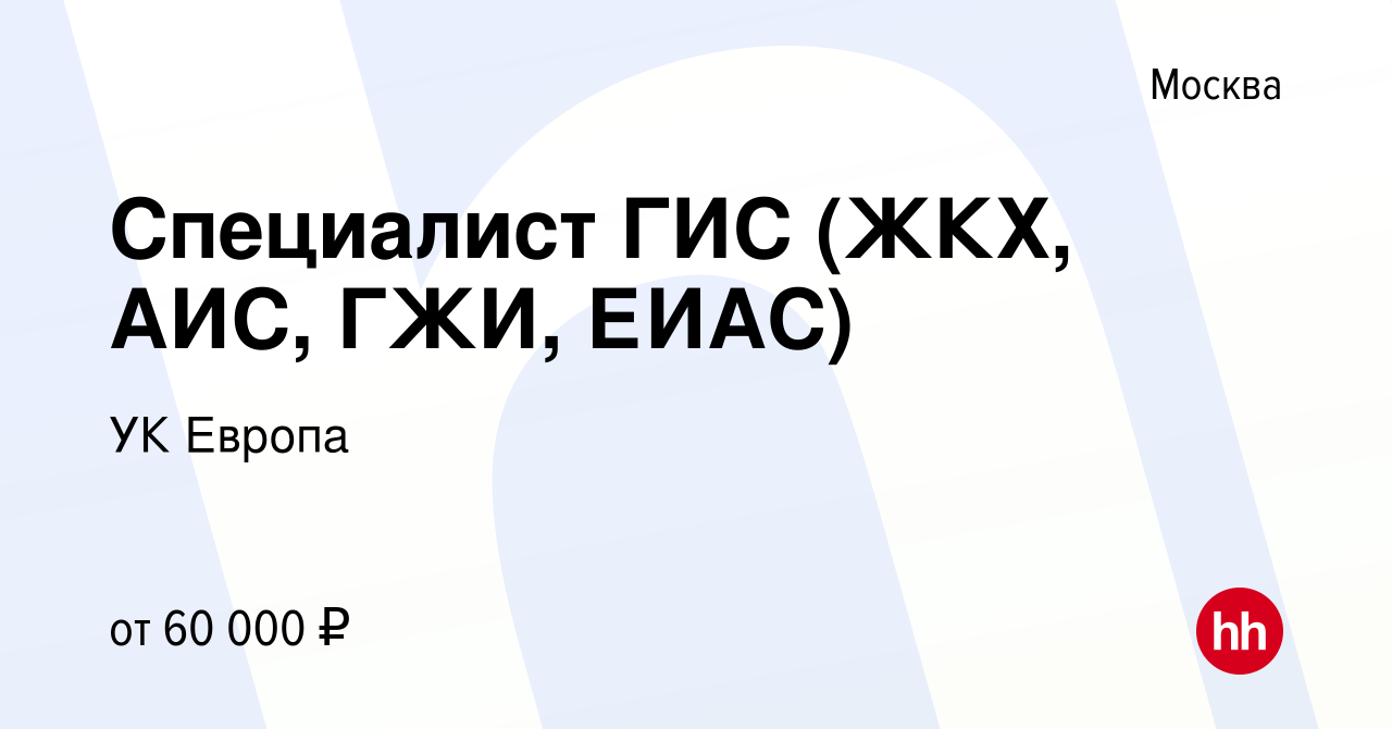 Вакансия Специалист ГИС (ЖКХ, АИС, ГЖИ, ЕИАС) в Москве, работа в компании  УК Европа (вакансия в архиве c 22 июля 2023)