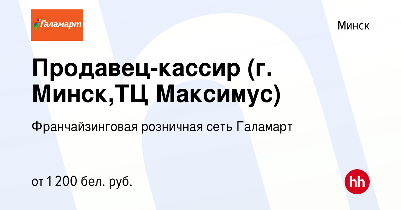 Вакансия Продавец-кассир (г. Минск,ТЦ Максимус) в Минске, работа в компании  Франчайзинговая розничная сеть Галамарт (вакансия в архиве c 19 июля 2023)