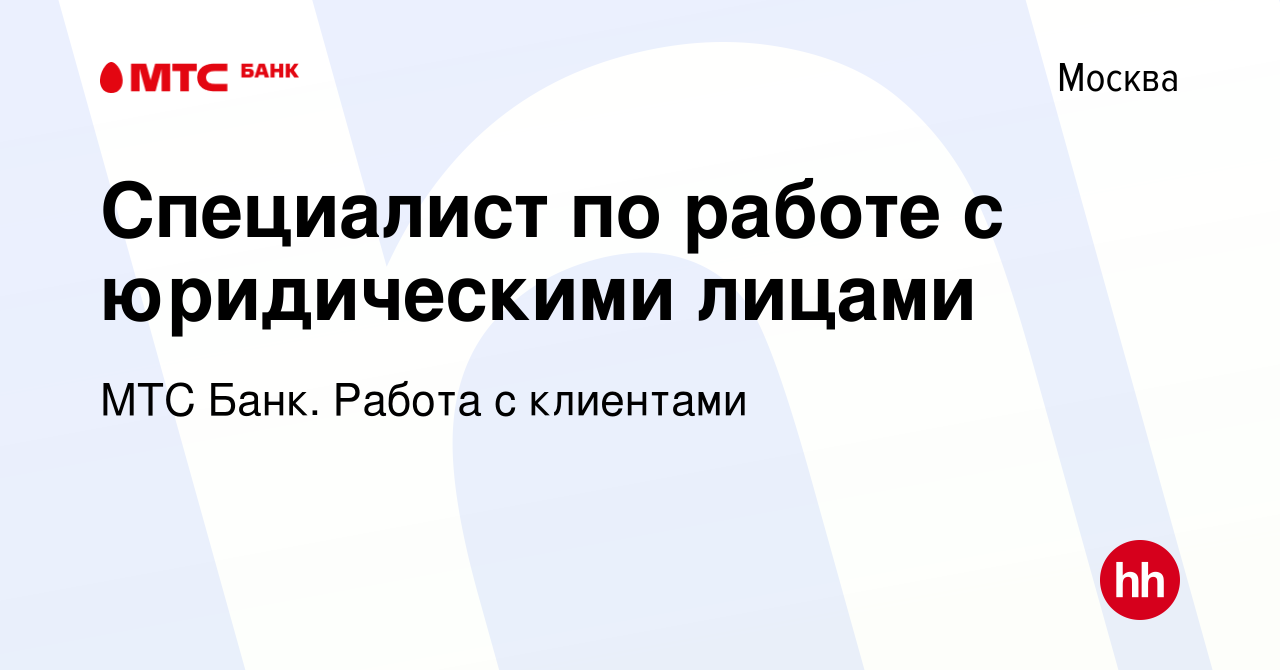 Вакансия Специалист по работе с юридическими лицами в Москве, работа в  компании МТС Банк. Работа с клиентами (вакансия в архиве c 30 октября 2023)