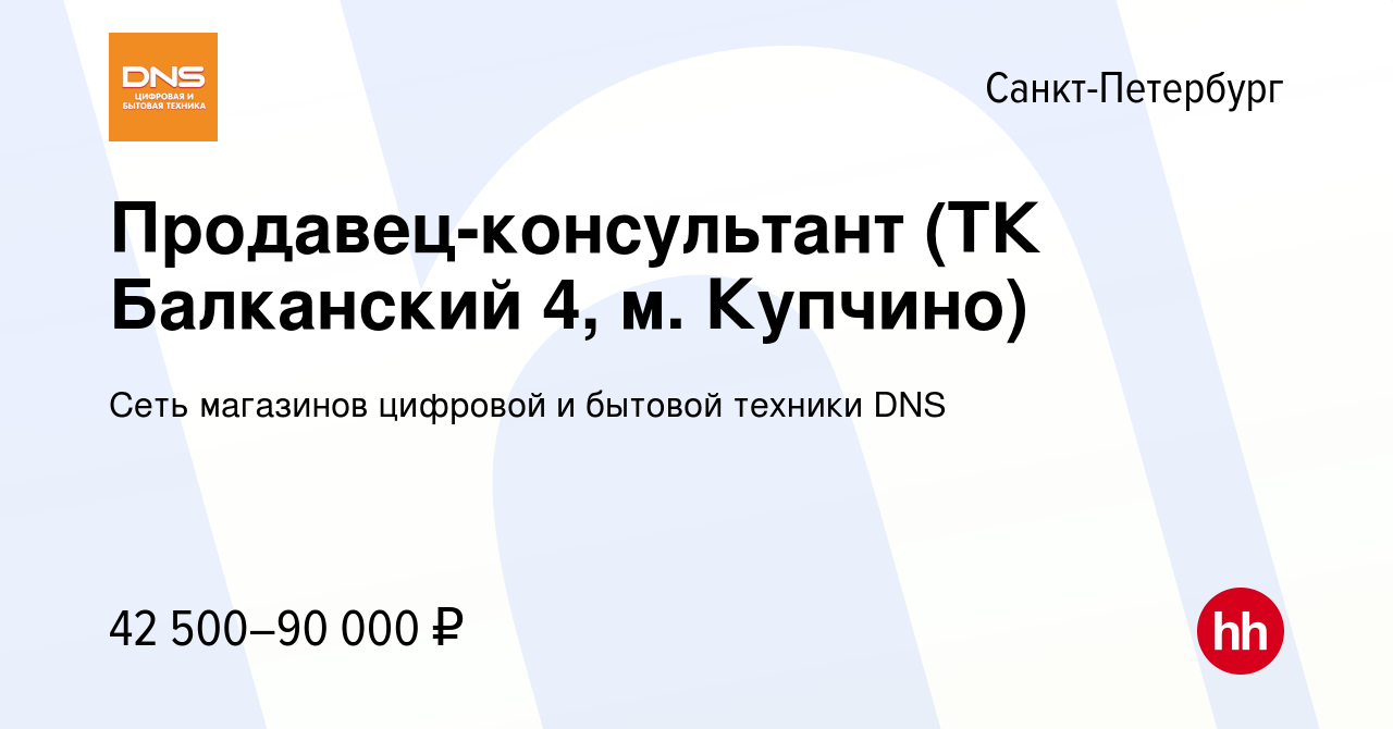 Вакансия Продавец-консультант (ТК Балканский 4, м. Купчино) в  Санкт-Петербурге, работа в компании Сеть магазинов цифровой и бытовой  техники DNS (вакансия в архиве c 3 июля 2023)