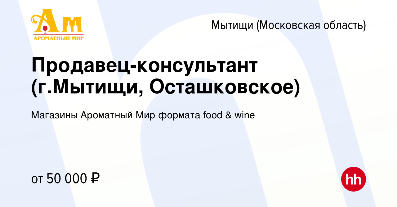 Вакансия Продавец-консультант (г.Мытищи, Осташковское) в Мытищах, работа в  компании Магазины Ароматный Мир формата food & wine (вакансия в архиве c 27  июня 2023)