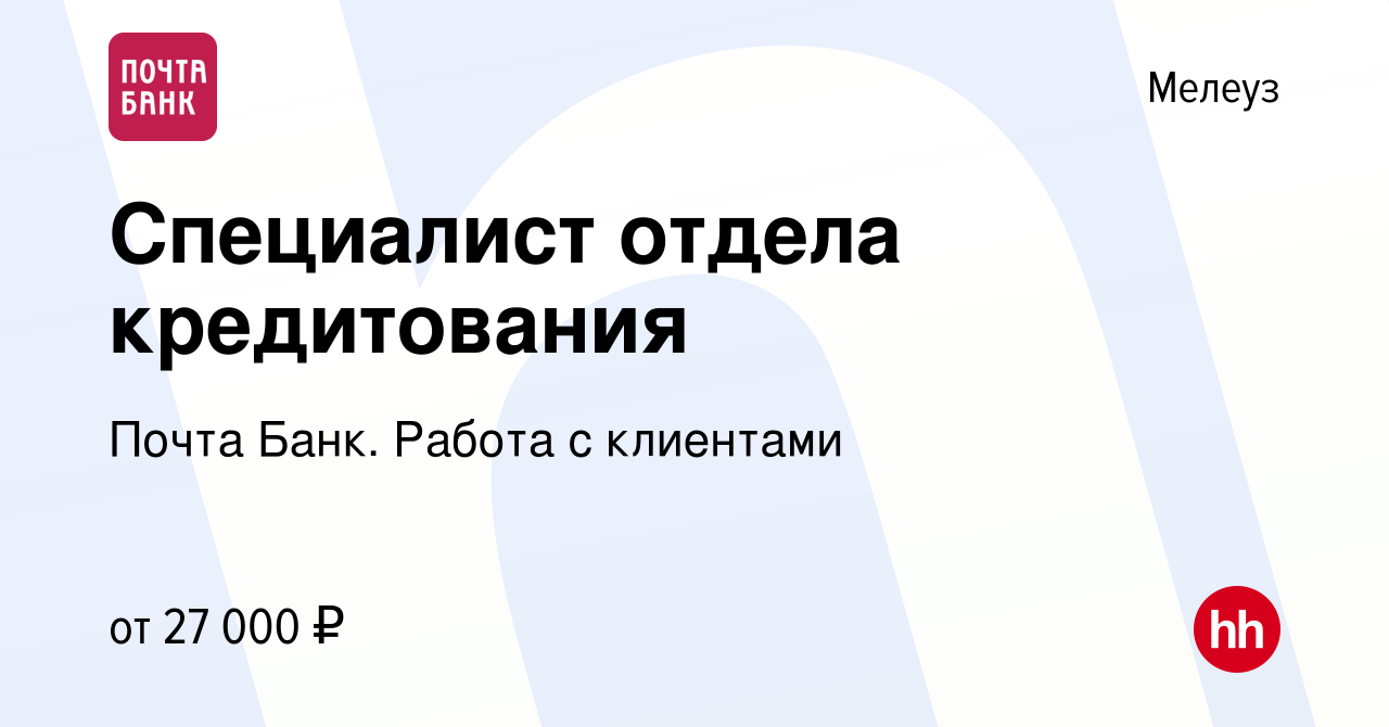 Вакансия Специалист отдела кредитования в Мелеузе, работа в компании Почта  Банк. Работа с клиентами (вакансия в архиве c 19 октября 2023)