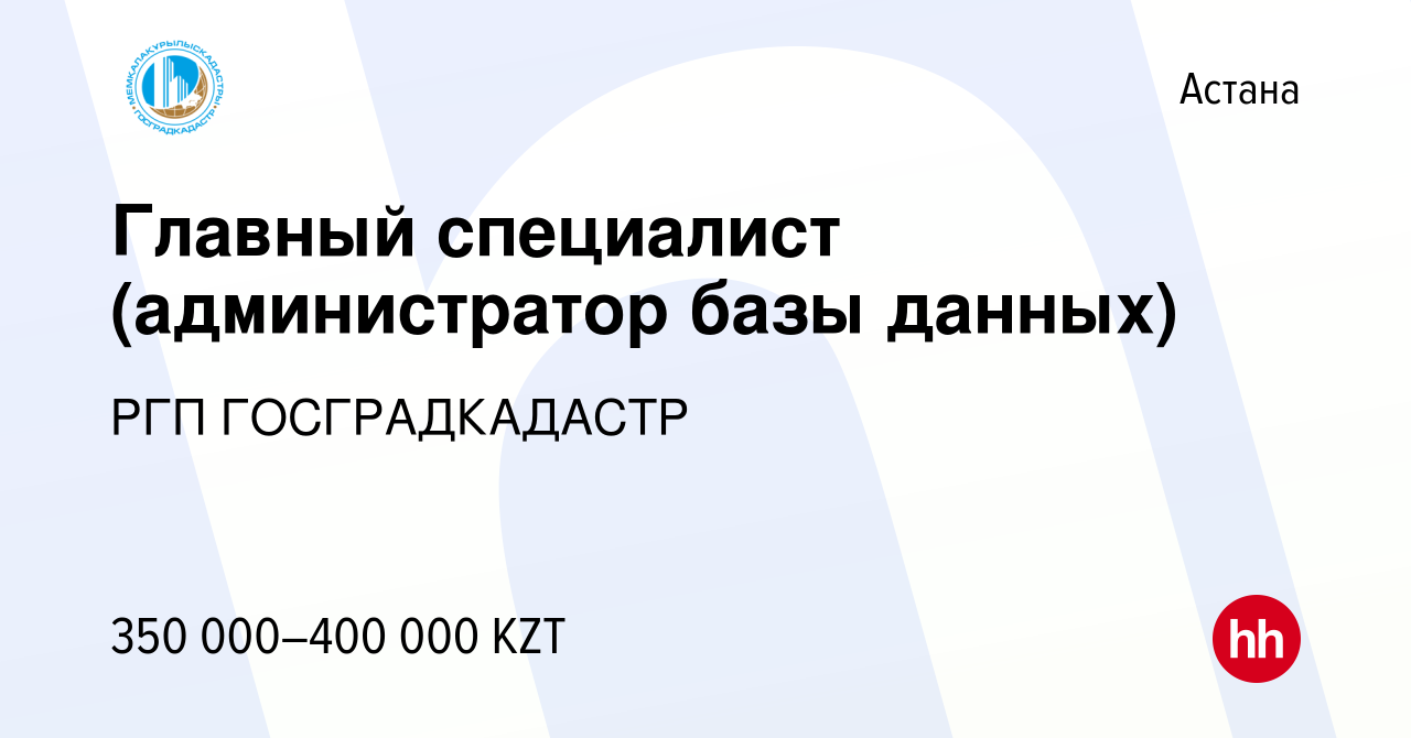 Вакансия Главный специалист (администратор базы данных) в Астане, работа в  компании РГП ГОСГРАДКАДАСТР (вакансия в архиве c 23 июля 2023)