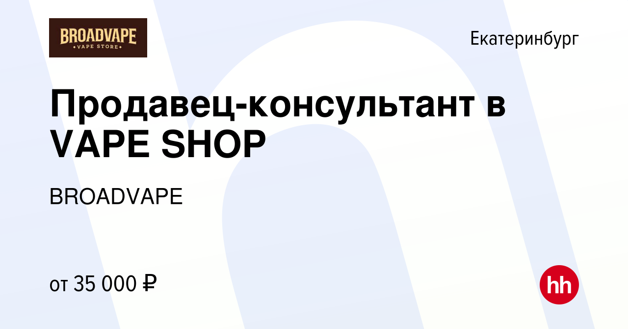 Вакансия Продавец-консультант в VAPE SHOP в Екатеринбурге, работа в  компании BROADVAPE (вакансия в архиве c 13 июля 2023)