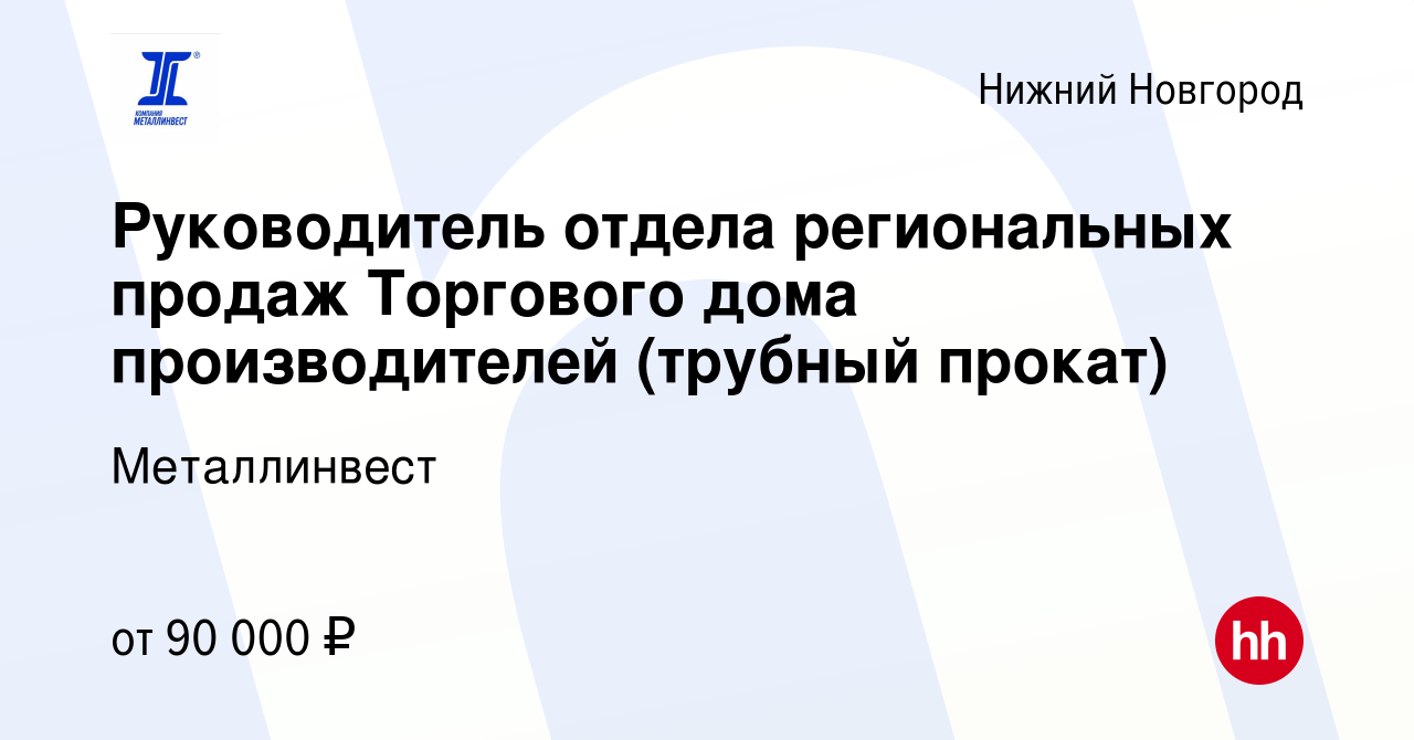 Вакансия Руководитель отдела региональных продаж Торгового дома  производителей (трубный прокат) в Нижнем Новгороде, работа в компании  Металлинвест (вакансия в архиве c 22 августа 2023)