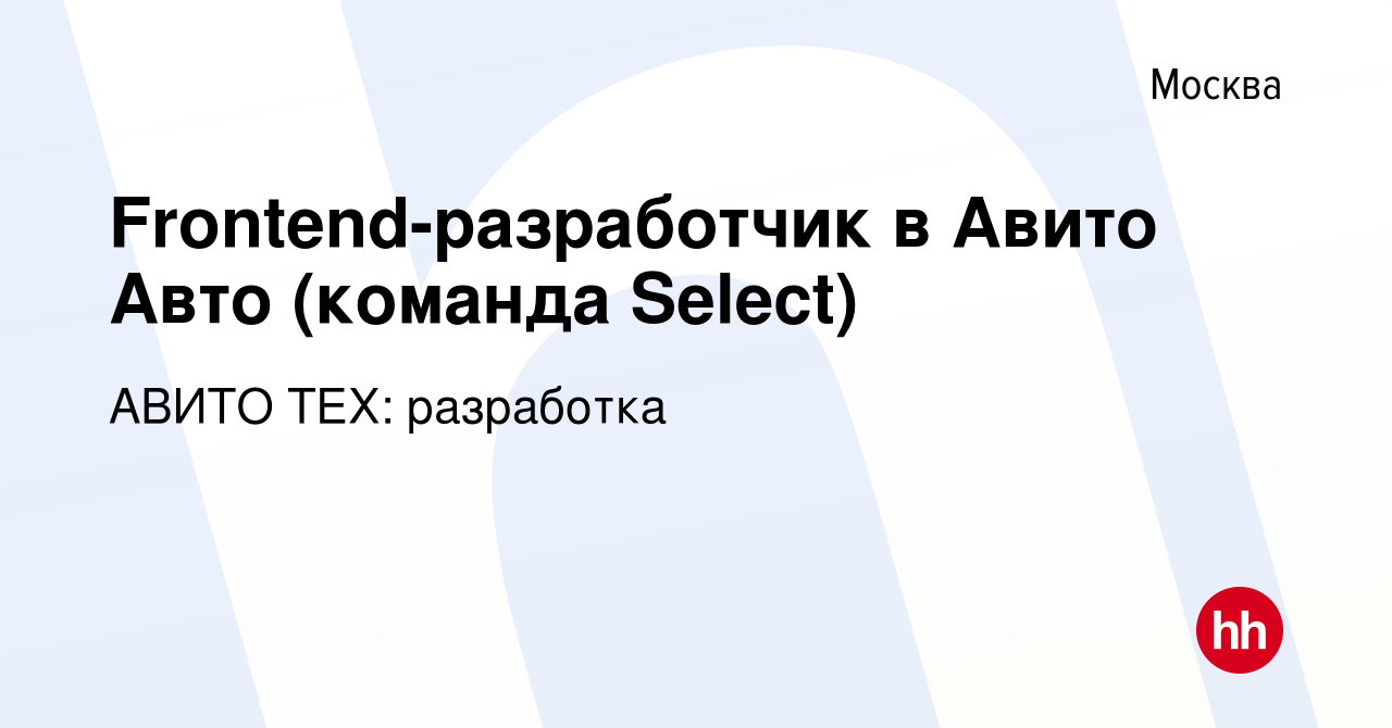 Вакансия Frontend-разработчик в Авито Авто (команда Select) в Москве,  работа в компании АВИТО ТЕХ: разработка (вакансия в архиве c 29 июля 2023)