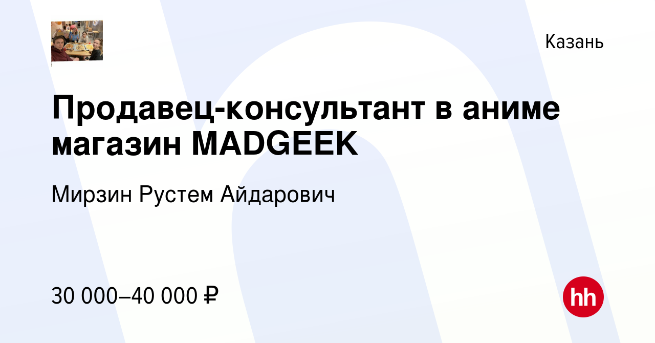 Вакансия Продавец-консультант в аниме магазин MADGEEK в Казани, работа в  компании Мирзин Рустем Айдарович (вакансия в архиве c 23 июля 2023)