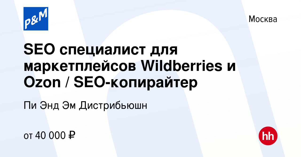 Вакансия SEO специалист для маркетплейсов Wildberries и Ozon / SEO-копирайтер  в Москве, работа в компании Пи Энд Эм Дистрибьюшн (вакансия в архиве c 23  июля 2023)