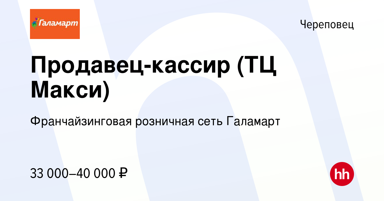 Вакансия Продавец-кассир (ТЦ Макси) в Череповце, работа в компании  Франчайзинговая розничная сеть Галамарт (вакансия в архиве c 23 июля 2023)