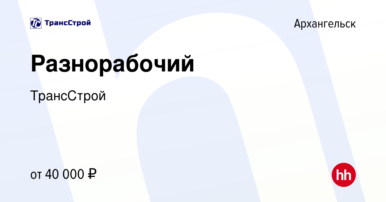 Вакансия Разнорабочий в Архангельске, работа в компании ТрансСтрой  (вакансия в архиве c 9 августа 2023)