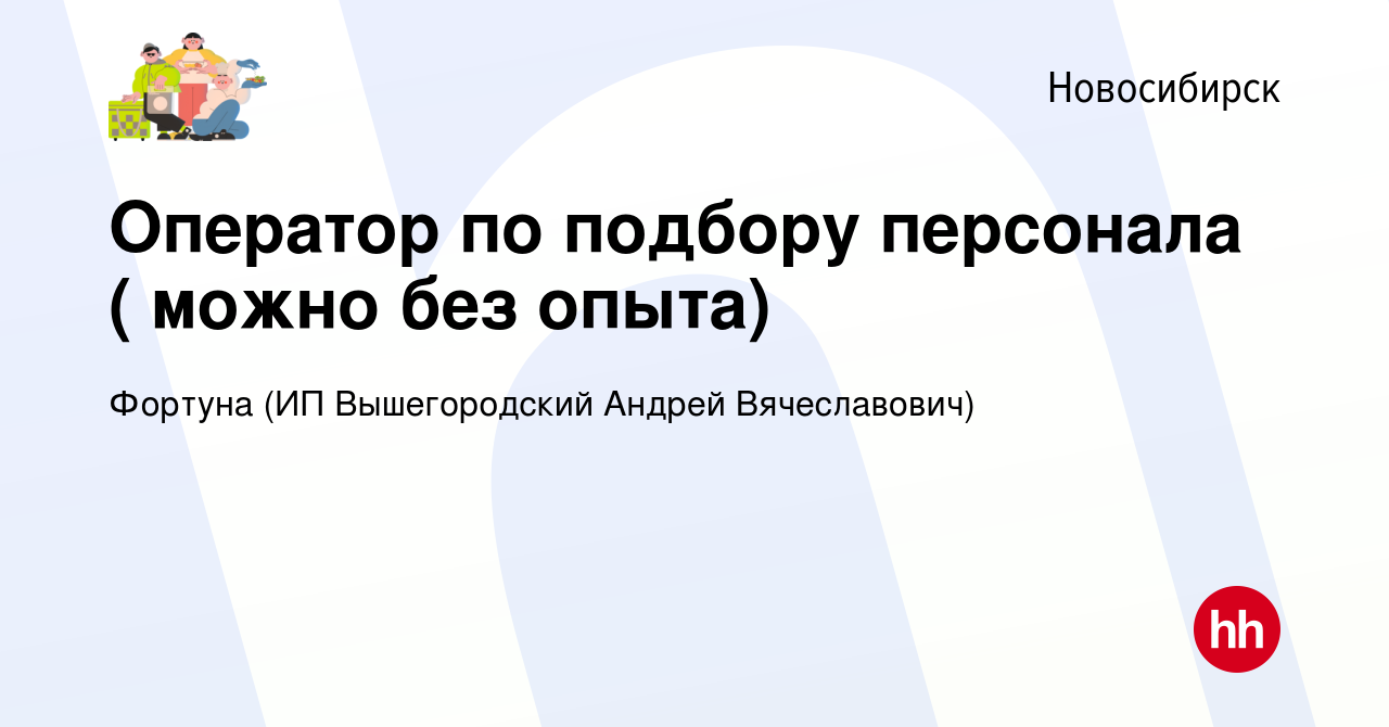 Вакансия Оператор по подбору персонала ( можно без опыта) в Новосибирске,  работа в компании Фортуна (ИП Вышегородский Андрей Вячеславович) (вакансия  в архиве c 12 июля 2023)