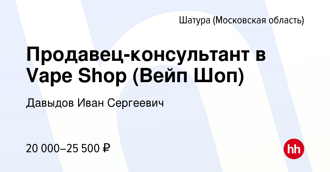 Вакансия Продавец-консультант в Vape Shop (Вейп Шоп) в Шатуре, работа в  компании Давыдов Иван Сергеевич (вакансия в архиве c 24 июля 2023)