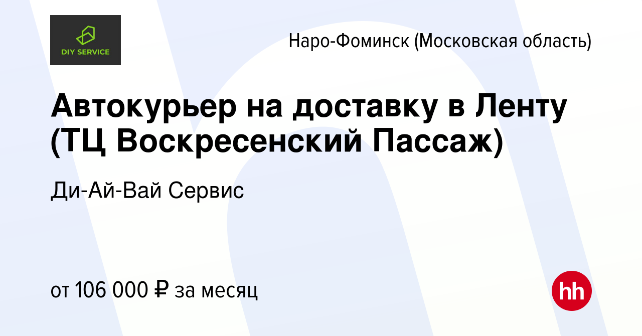 Вакансия Автокурьер на доставку в Ленту (ТЦ Воскресенский Пассаж) в Наро- Фоминске, работа в компании Ди-Ай-Вай Сервис (вакансия в архиве c 29  сентября 2023)