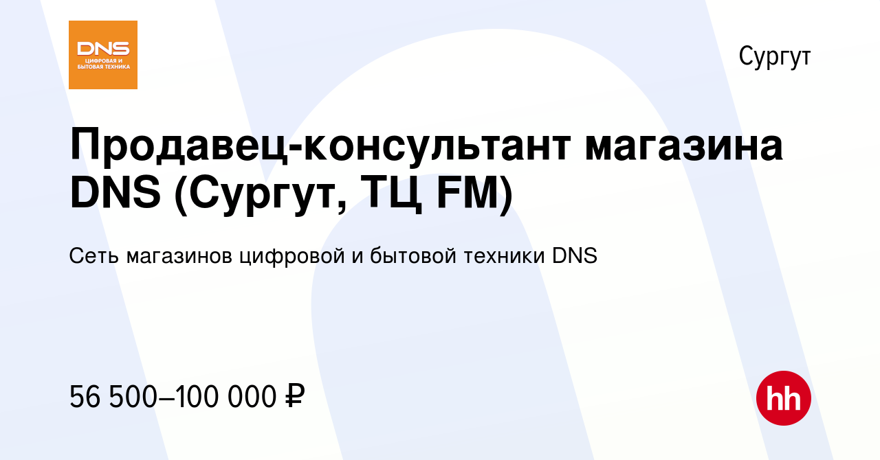 Вакансия Продавец-консультант магазина DNS (Сургут, ТЦ FM) в Сургуте,  работа в компании Сеть магазинов цифровой и бытовой техники DNS (вакансия в  архиве c 21 декабря 2023)