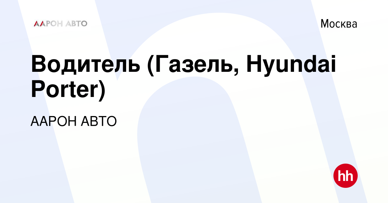 Вакансия Водитель (Газель, Hyundai Porter) в Москве, работа в компании  ААРОН АВТО (вакансия в архиве c 25 июля 2023)