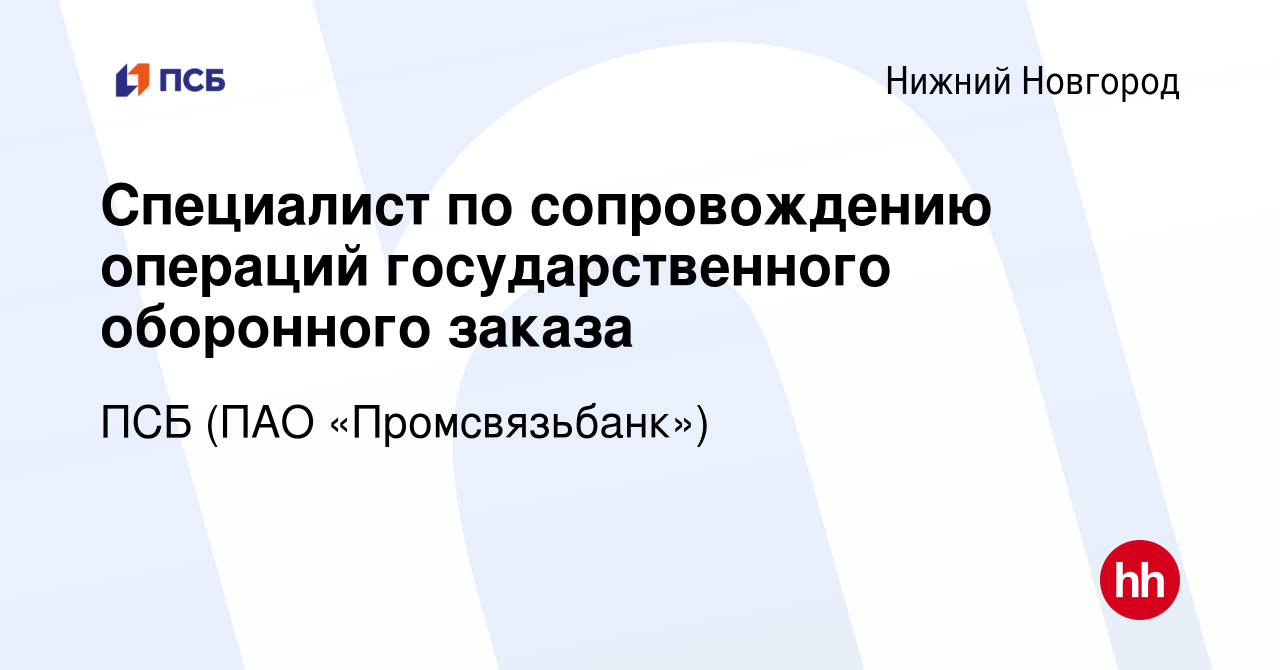 Вакансия Специалист по сопровождению операций государственного оборонного  заказа в Нижнем Новгороде, работа в компании ПСБ (ПАО «Промсвязьбанк»)  (вакансия в архиве c 22 декабря 2023)