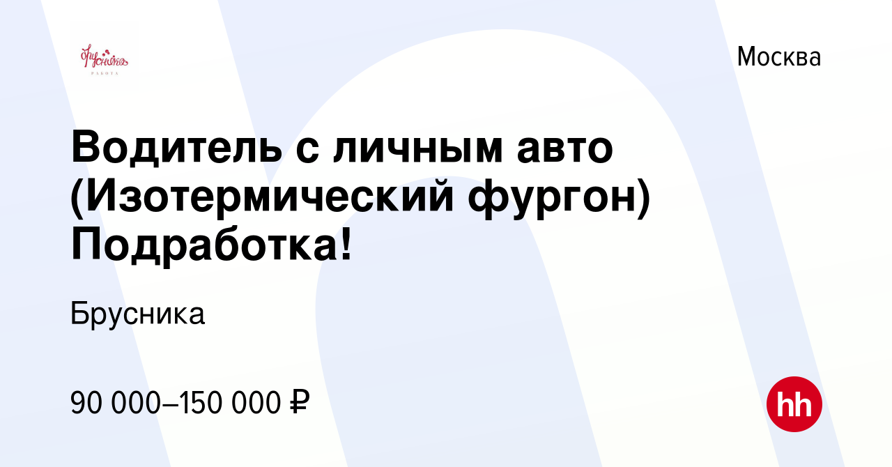 Вакансия Водитель с личным авто (Изотермический фургон) Подработка! в  Москве, работа в компании Брусника (вакансия в архиве c 5 октября 2023)