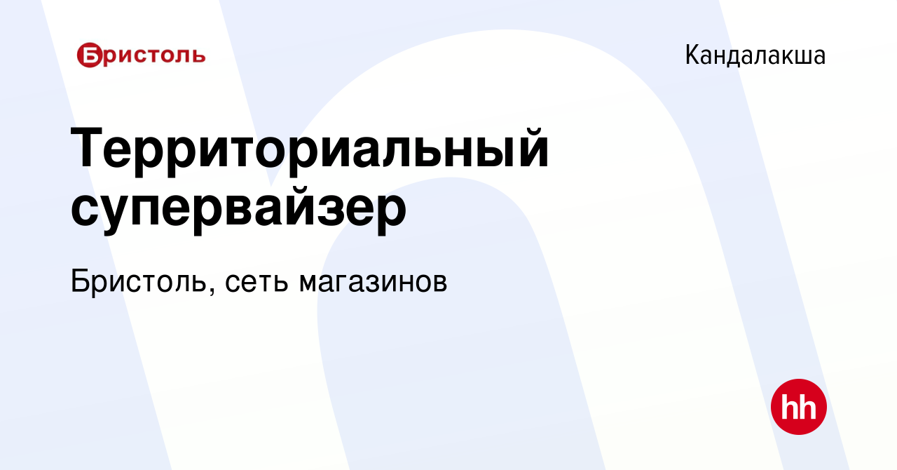 Вакансия Территориальный супервайзер в Кандалакше, работа в компании  Бристоль, сеть магазинов (вакансия в архиве c 29 июня 2023)