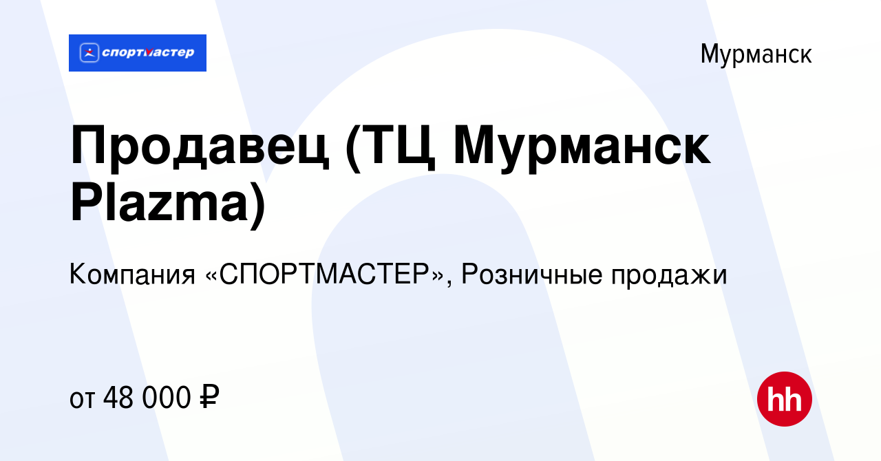 Вакансия Продавец (ТЦ Мурманск Plazma) в Мурманске, работа в компании  Компания «СПОРТМАСТЕР», Розничные продажи (вакансия в архиве c 26 октября  2023)