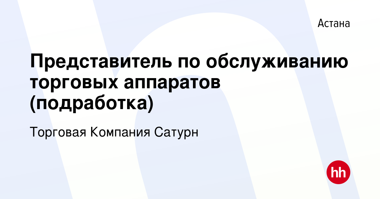 Вакансия Представитель по обслуживанию торговых аппаратов (подработка) в  Астане, работа в компании Торговая Компания Сатурн (вакансия в архиве c 25  июля 2023)