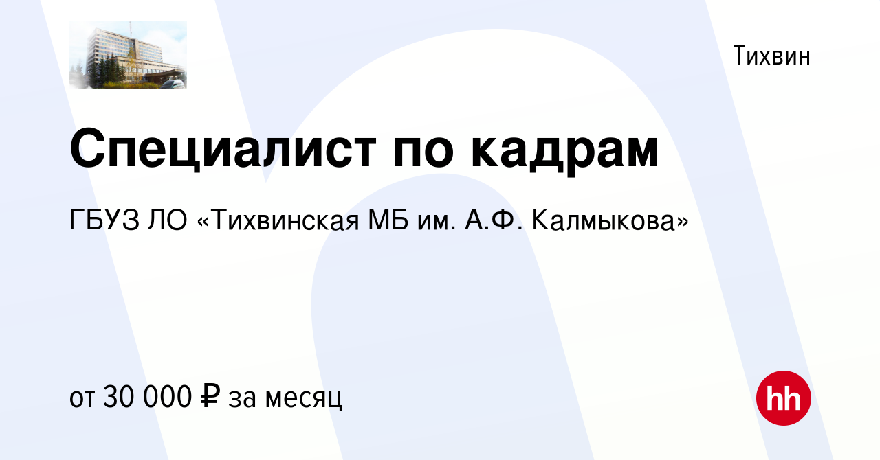 Вакансия Специалист по кадрам в Тихвине, работа в компании ГБУЗ ЛО  «Тихвинская МБ им. А.Ф. Калмыкова» (вакансия в архиве c 26 июля 2023)