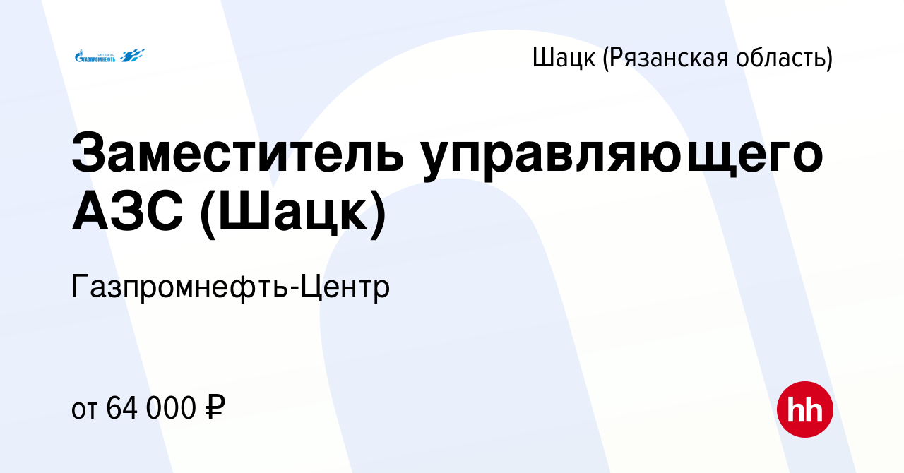 Вакансия Заместитель управляющего АЗС (Шацк) в Шацке (Рязанской области),  работа в компании Гaзпромнефть-Центр (вакансия в архиве c 26 июля 2023)