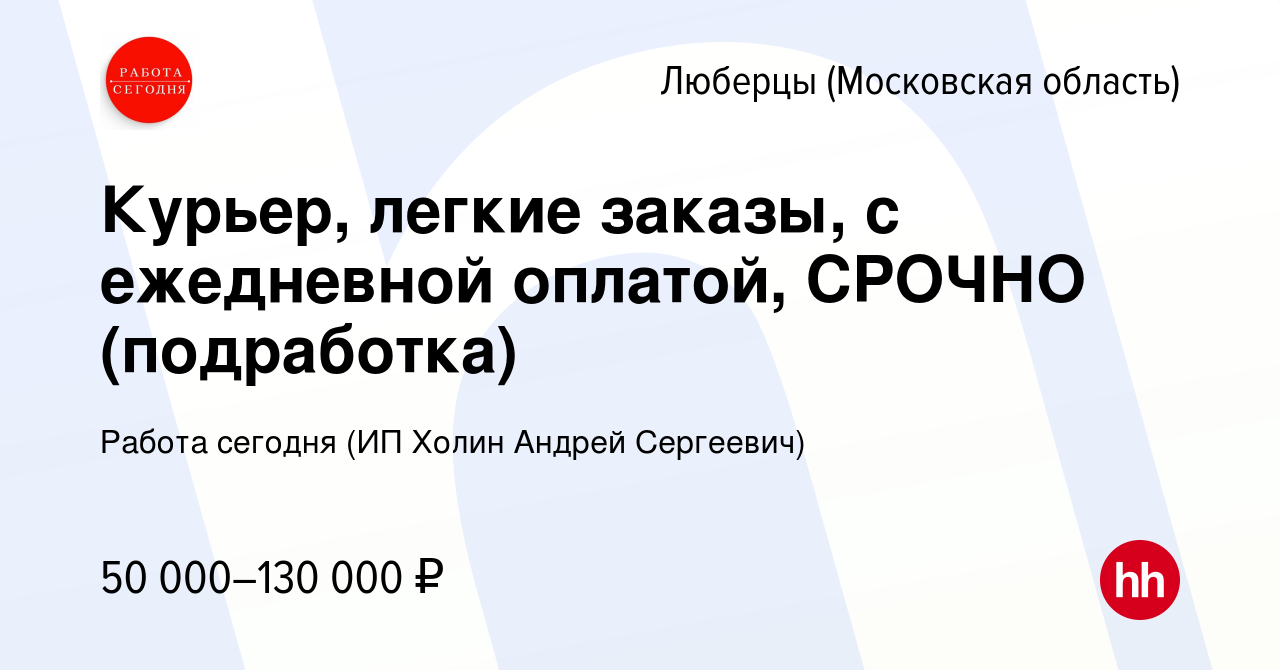 Вакансия Курьер, легкие заказы, с ежедневной оплатой, СРОЧНО (подработка) в  Люберцах, работа в компании Работа сегодня (ИП Холин Андрей Сергеевич)  (вакансия в архиве c 26 июля 2023)