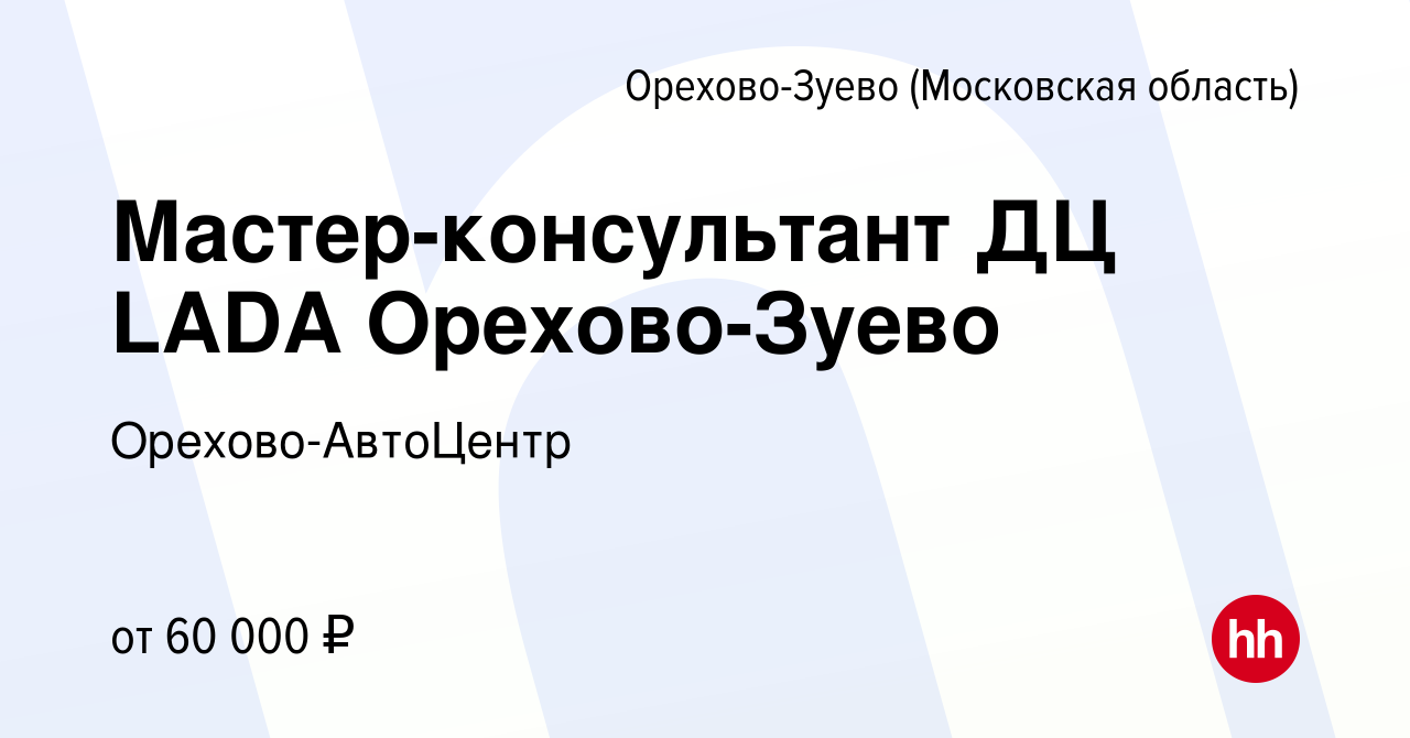 Вакансия Мастер-консультант ДЦ LADA Орехово-Зуево в Орехово-Зуево, работа в  компании Орехово-АвтоЦентр (вакансия в архиве c 2 августа 2023)