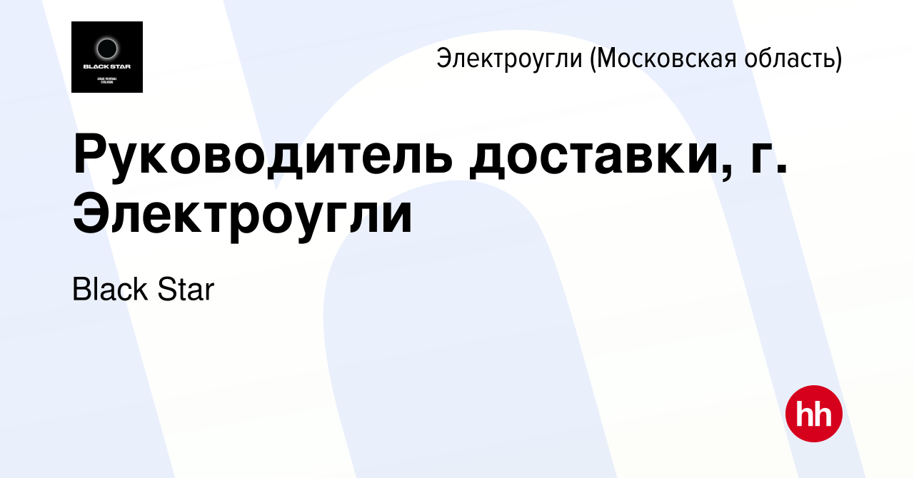 Вакансия Руководитель доставки, г. Электроугли в Электроуглях, работа в  компании Black Star (вакансия в архиве c 6 июля 2023)