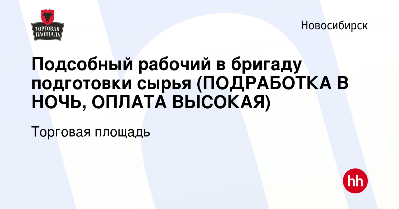 Вакансия Подсобный рабочий в бригаду подготовки сырья (ПОДРАБОТКА В НОЧЬ,  ОПЛАТА ВЫСОКАЯ) в Новосибирске, работа в компании Торговая площадь  (вакансия в архиве c 25 сентября 2023)