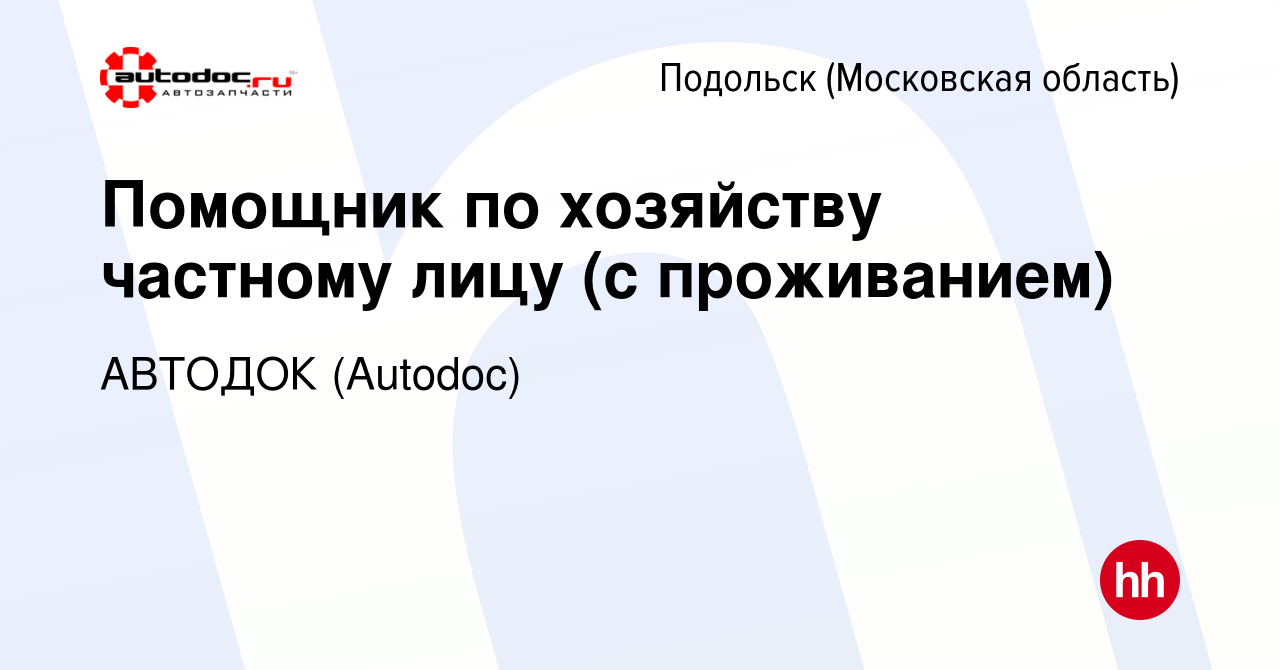 Вакансия Помощник по хозяйству частному лицу (с проживанием) в Подольске  (Московская область), работа в компании АВТОДОК (Autodoc) (вакансия в  архиве c 4 июля 2023)