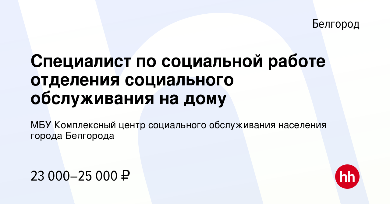 Вакансия Специалист по социальной работе отделения социального обслуживания  на дому в Белгороде, работа в компании МБУ Комплексный центр социального  обслуживания населения города Белгорода (вакансия в архиве c 26 июля 2023)