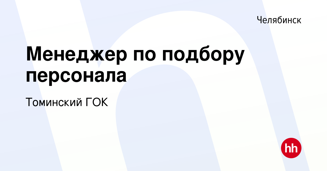 Вакансия Менеджер по подбору персонала в Челябинске, работа в компании Томинский  ГОК (вакансия в архиве c 24 июля 2023)