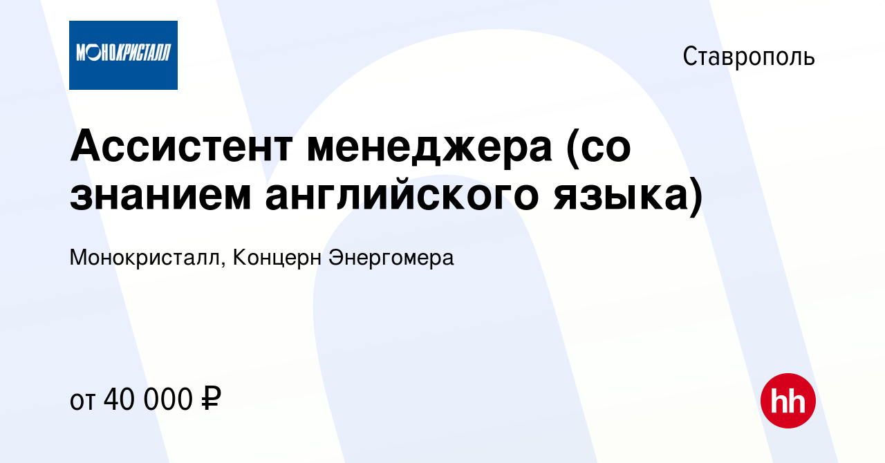 Вакансия Ассистент менеджера (со знанием английского языка) в Ставрополе,  работа в компании Монокристалл, Концерн Энергомера (вакансия в архиве c 8  сентября 2023)