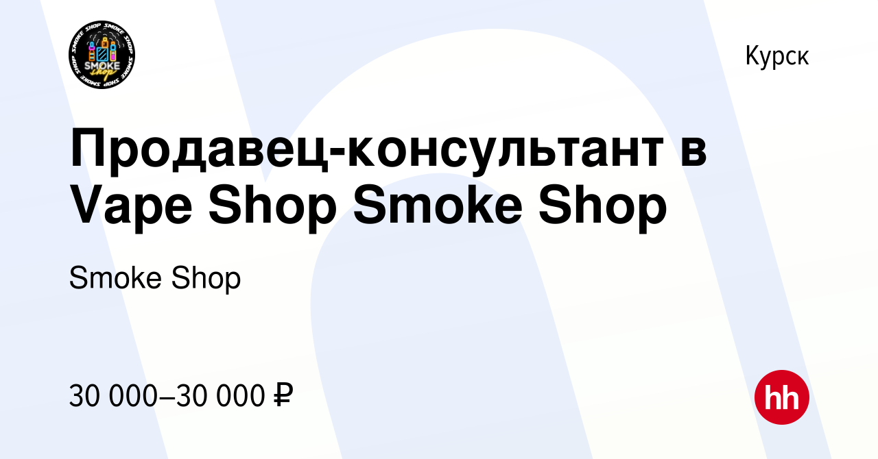 Вакансия Продавец-консультант в Vape Shop Smoke Shop в Курске, работа в  компании Smoke Shop (вакансия в архиве c 26 июля 2023)