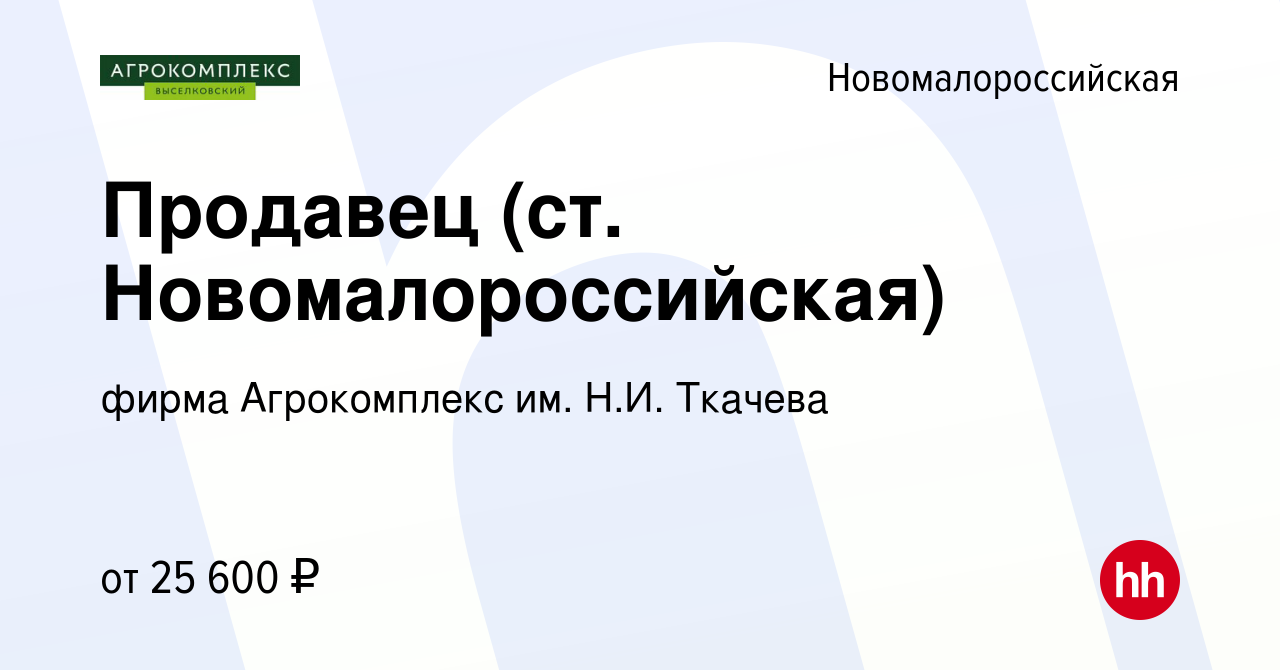 Вакансия Продавец (ст. Новомалороссийская) в Новомалороссийской, работа в  компании фирма Агрокомплекс им. Н.И. Ткачева (вакансия в архиве c 26 июля  2023)