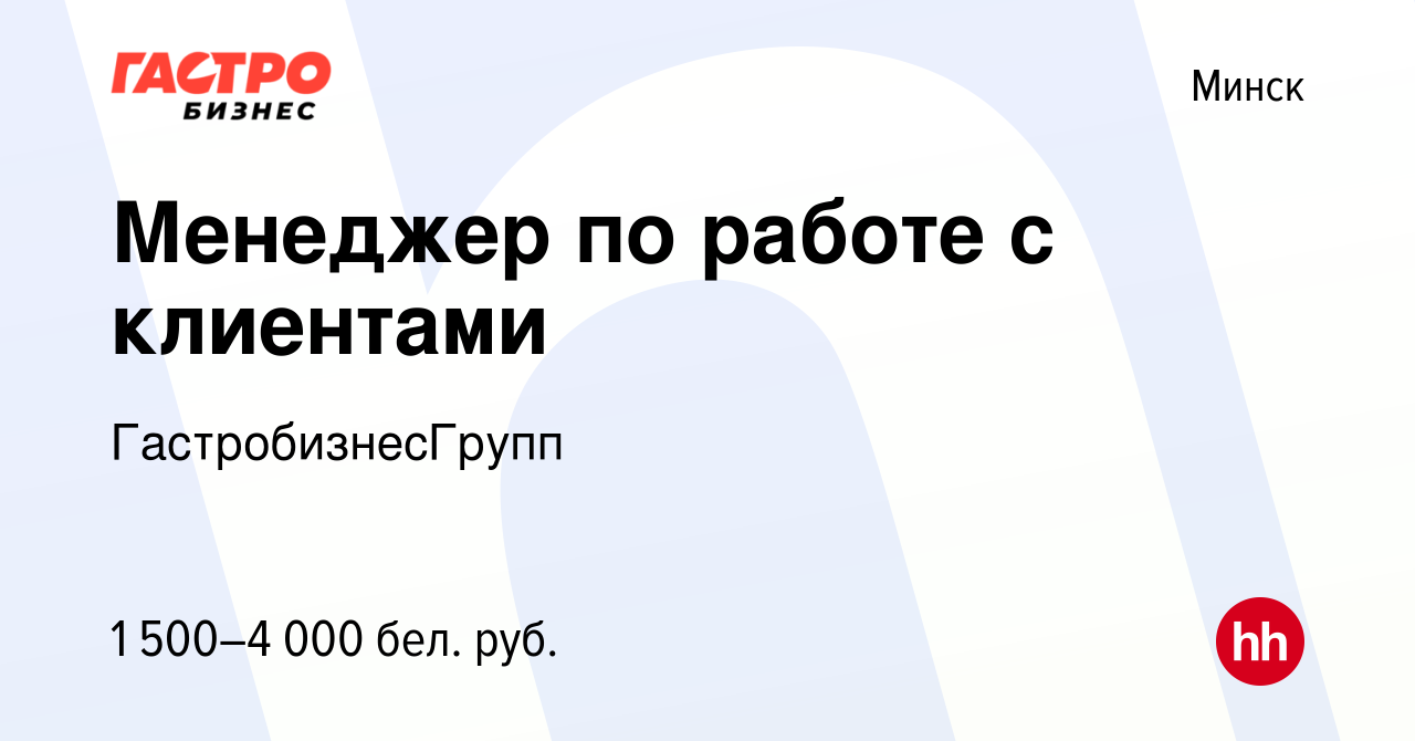 Вакансия Менеджер по работе с клиентами в Минске, работа в компании  ГастробизнесГрупп (вакансия в архиве c 26 июля 2023)